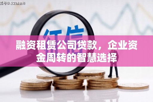 巫山融资租赁公司贷款，企业资金周转的智慧选择