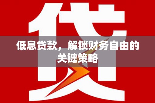 巫山低息贷款，解锁财务自由的关键策略