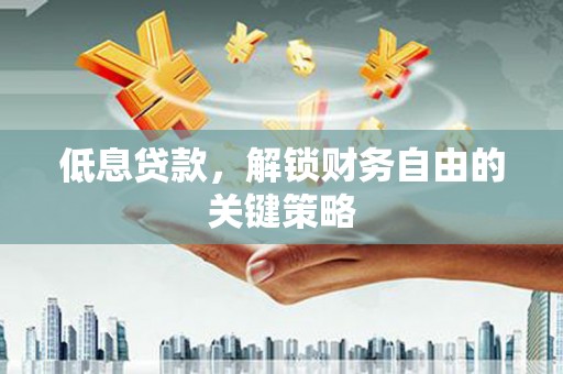 巫山低息贷款，解锁财务自由的关键策略