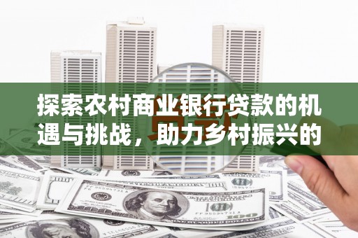 巫山探索农村商业银行贷款的机遇与挑战，助力乡村振兴的金融引擎