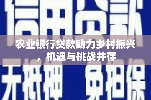 巫山农业银行贷款助力乡村振兴，机遇与挑战并存