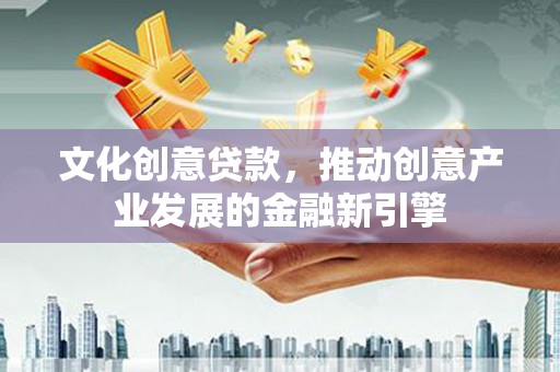 巫山文化创意贷款，推动创意产业发展的金融新引擎
