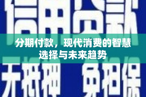巫山分期付款，现代消费的智慧选择与未来趋势