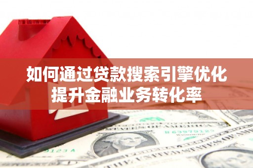 巫山如何通过贷款搜索引擎优化提升金融业务转化率