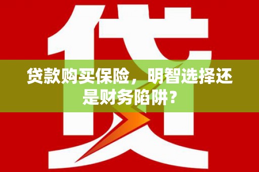 巫山贷款购买保险，明智选择还是财务陷阱？
