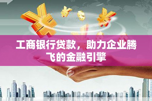 巫山工商银行贷款，助力企业腾飞的金融引擎