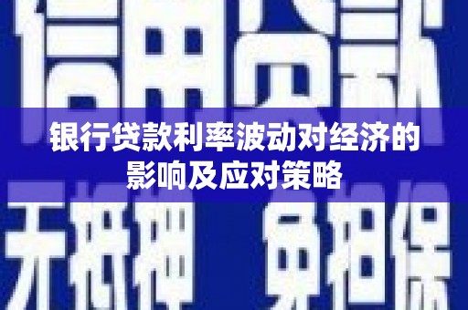 巫山银行贷款利率波动对经济的影响及应对策略
