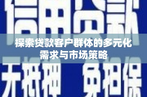 巫山探索贷款客户群体的多元化需求与市场策略