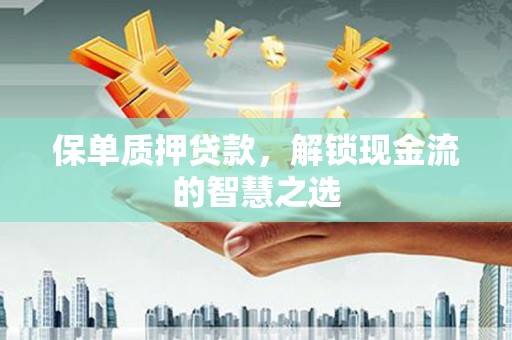 巫山保单质押贷款，解锁现金流的智慧之选