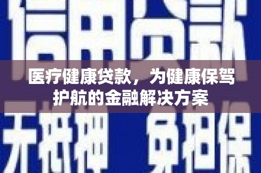 巫山医疗健康贷款，为健康保驾护航的金融解决方案