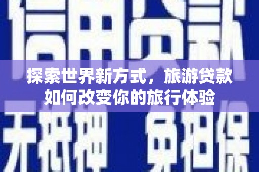 巫山探索世界新方式，旅游贷款如何改变你的旅行体验